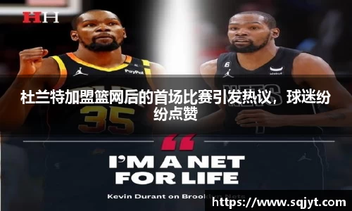 杜兰特加盟篮网后的首场比赛引发热议，球迷纷纷点赞