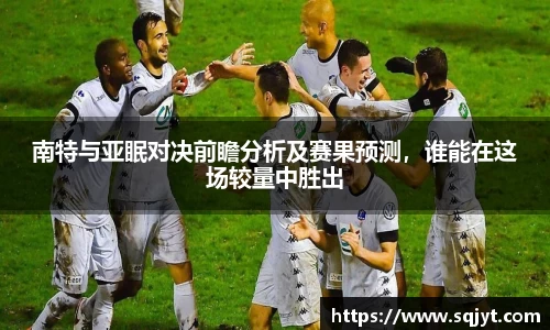 南特与亚眠对决前瞻分析及赛果预测，谁能在这场较量中胜出