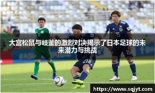 大宫松鼠与岐釜的激烈对决揭示了日本足球的未来潜力与挑战