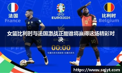 女篮比利时与法国激战正酣谁将赢得这场精彩对决