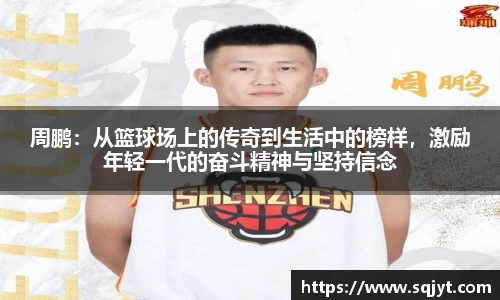 周鹏：从篮球场上的传奇到生活中的榜样，激励年轻一代的奋斗精神与坚持信念