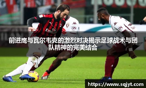 前进鹰与瓦尔韦克的激烈对决揭示足球战术与团队精神的完美结合
