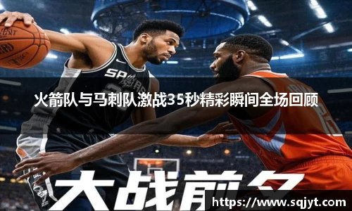 火箭队与马刺队激战35秒精彩瞬间全场回顾