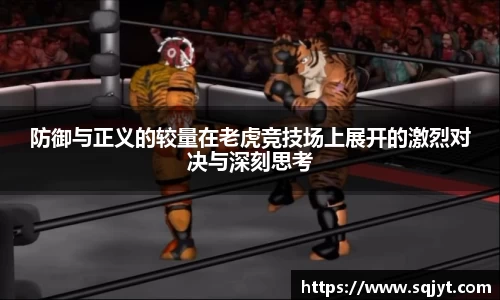 防御与正义的较量在老虎竞技场上展开的激烈对决与深刻思考