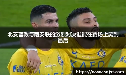 北安普敦与南安联的激烈对决谁能在赛场上笑到最后