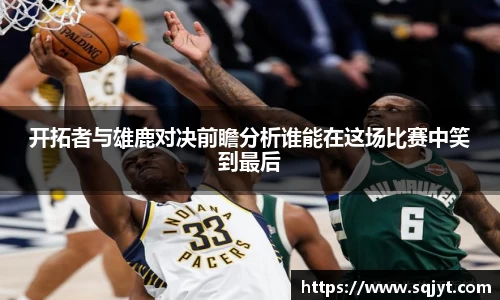 开拓者与雄鹿对决前瞻分析谁能在这场比赛中笑到最后