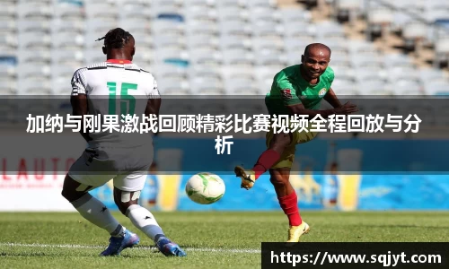 加纳与刚果激战回顾精彩比赛视频全程回放与分析