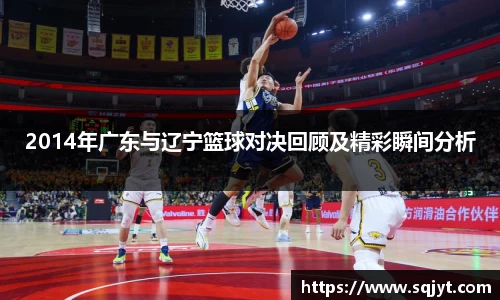 2014年广东与辽宁篮球对决回顾及精彩瞬间分析