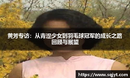 黄芳专访：从青涩少女到羽毛球冠军的成长之路回顾与展望