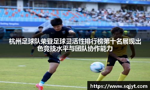 杭州足球队荣登足球灵活性排行榜第十名展现出色竞技水平与团队协作能力
