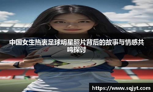 中国女生热衷足球明星照片背后的故事与情感共鸣探讨