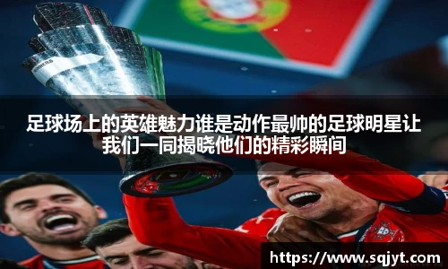 足球场上的英雄魅力谁是动作最帅的足球明星让我们一同揭晓他们的精彩瞬间