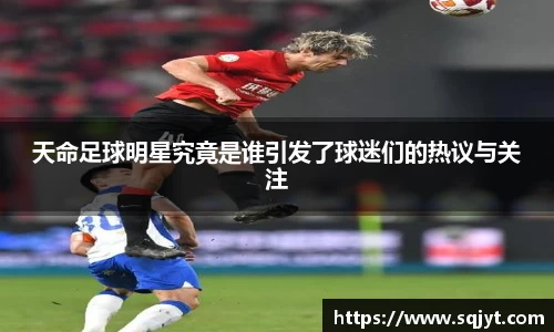 天命足球明星究竟是谁引发了球迷们的热议与关注