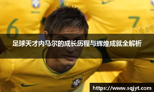 足球天才内马尔的成长历程与辉煌成就全解析