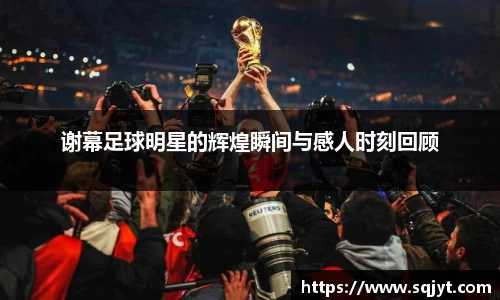 谢幕足球明星的辉煌瞬间与感人时刻回顾