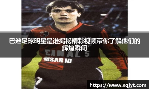 巴迪足球明星是谁揭秘精彩视频带你了解他们的辉煌瞬间